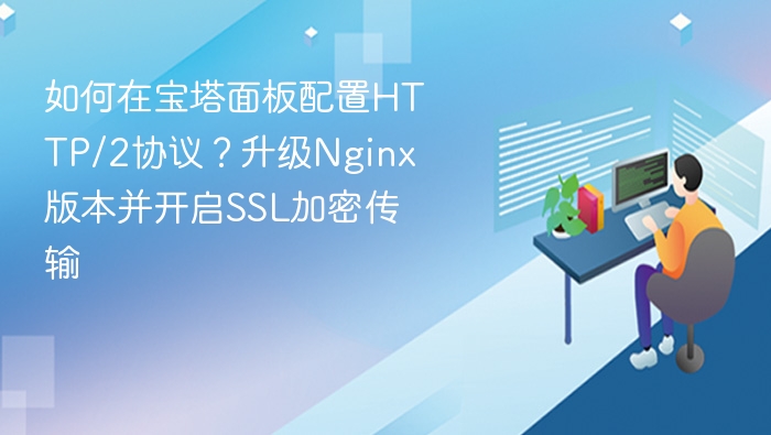 如何在宝塔面板配置HTTP/2协议？升级Nginx版本并开启SSL加密传输