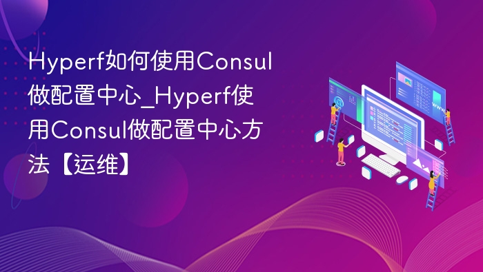 Hyperf如何使用Consul做配置中心_Hyperf使用Consul做配置中心方法【运维】