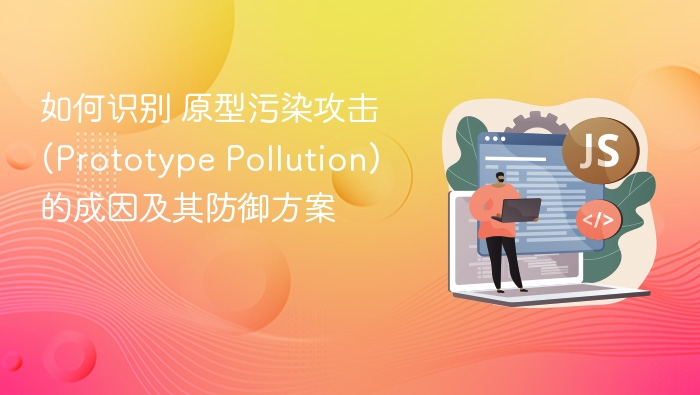 如何识别 原型污染攻击 (Prototype Pollution) 的成因及其防御方案