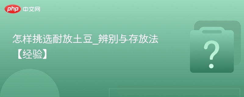 怎样挑选耐放土豆_辨别与存放法【经验】