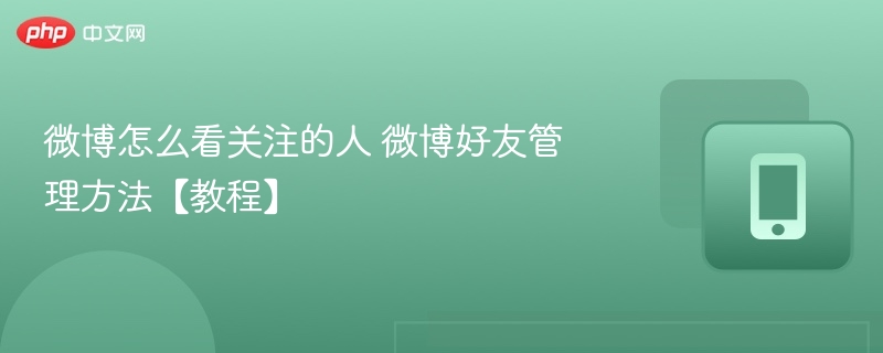 微博怎么看关注的人 微博好友管理方法【教程】