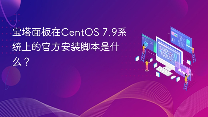 宝塔面板在CentOS 7.9系统上的官方安装脚本是什么？