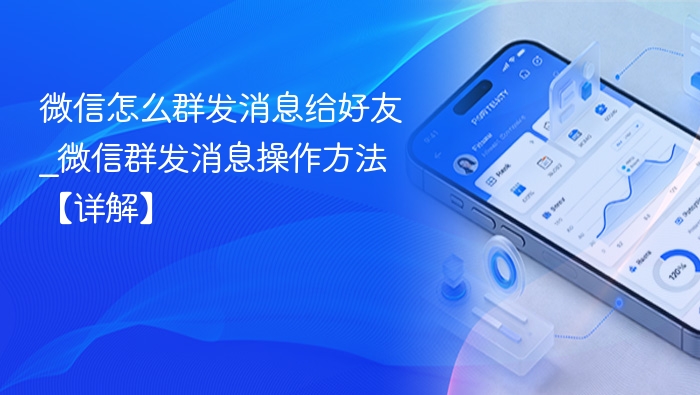 微信怎么群发消息给好友_微信群发消息操作方法【详解】