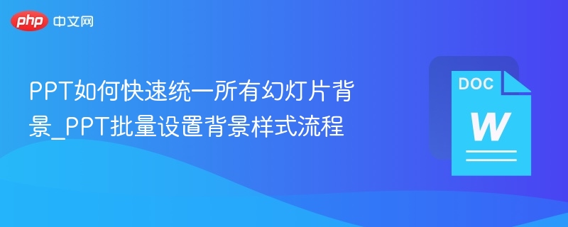 PPT如何快速统一所有幻灯片背景_PPT批量设置背景样式流程
