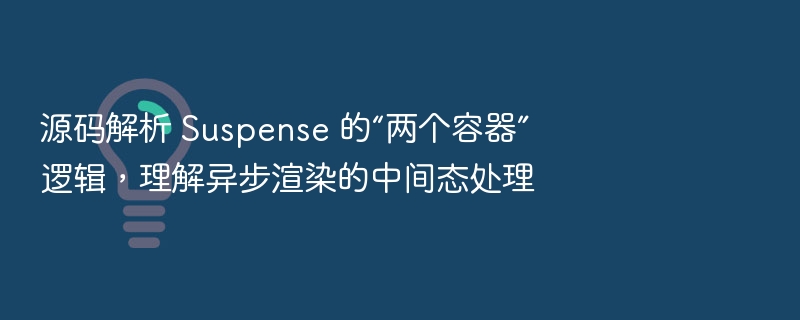 源码解析 Suspense 的“两个容器”逻辑，理解异步渲染的中间态处理