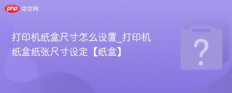 打印机纸盒尺寸怎么设置_打印机纸盒纸张尺寸设定【纸盒】