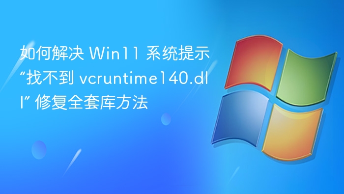 如何解决 Win11 系统提示“找不到 vcruntime140.dll” 修复全套库方法