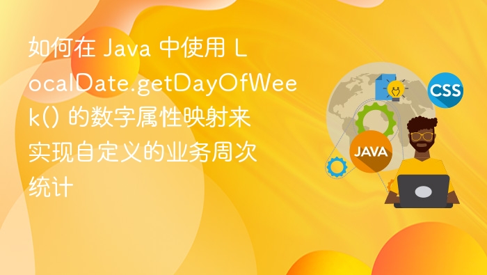 如何在 Java 中使用 LocalDate.getDayOfWeek() 的数字属性映射来实现自定义的业务周次统计