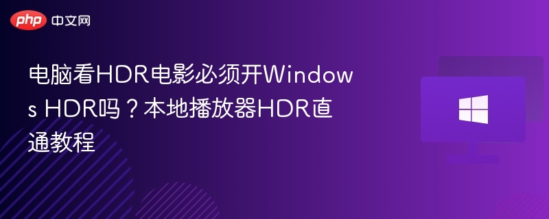 电脑看HDR电影必须开Windows HDR吗？本地播放器HDR直通教程
