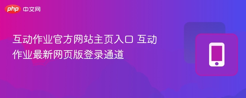 互动作业官方网站主页入口 互动作业最新网页版登录通道
