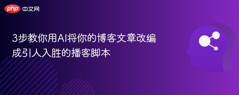 3步教你用AI将你的博客文章改编成引人入胜的播客脚本