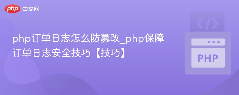 php订单日志怎么防篡改_php保障订单日志安全技巧【技巧】