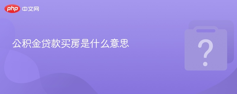 公积金贷款买房是什么意思