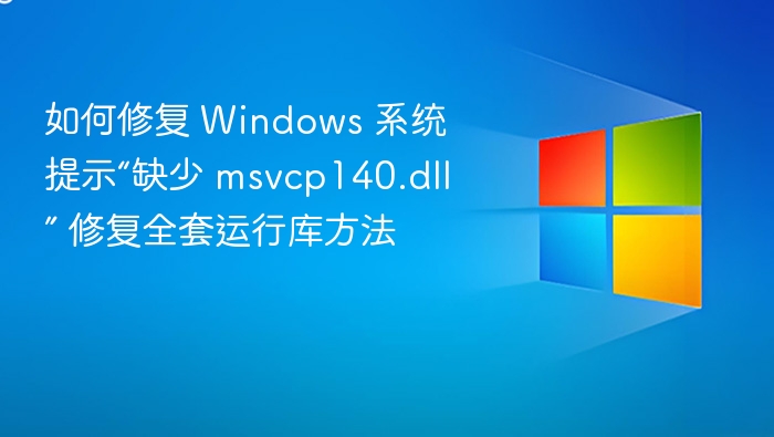 如何修复 Windows 系统提示“缺少 msvcp140.dll” 修复全套运行库方法
