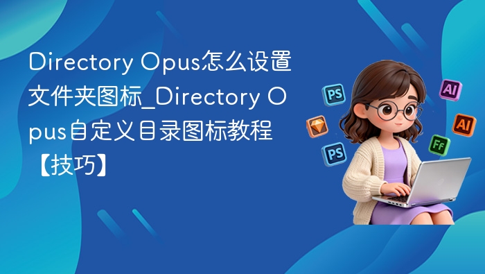 Directory Opus怎么设置文件夹图标_Directory Opus自定义目录图标教程【技巧】