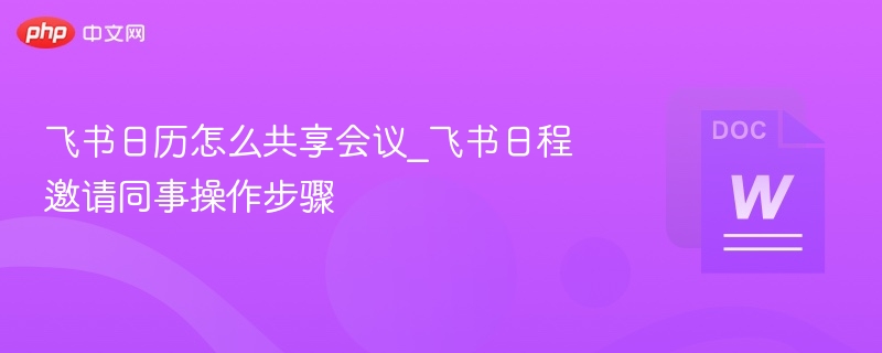 飞书日历怎么共享会议_飞书日程邀请同事操作步骤