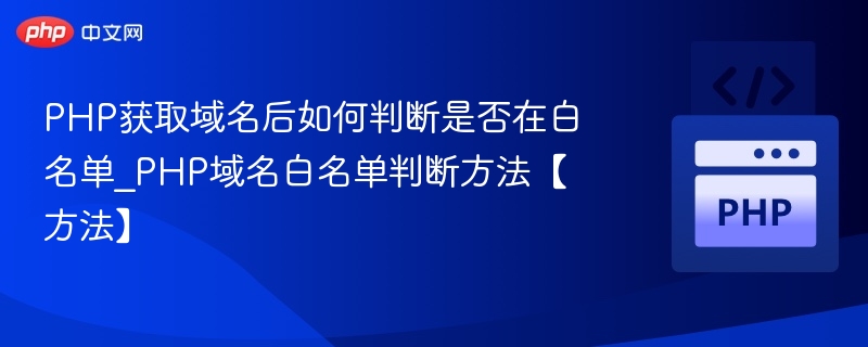 PHP获取域名后如何判断是否在白名单_PHP域名白名单判断方法【方法】