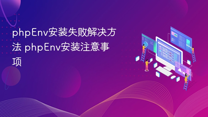 phpEnv安装失败解决方法 phpEnv安装注意事项
