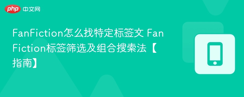 FanFiction怎么找特定标签文 FanFiction标签筛选及组合搜索法【指南】