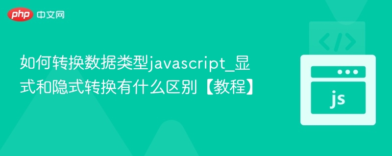 如何转换数据类型javascript_显式和隐式转换有什么区别【教程】