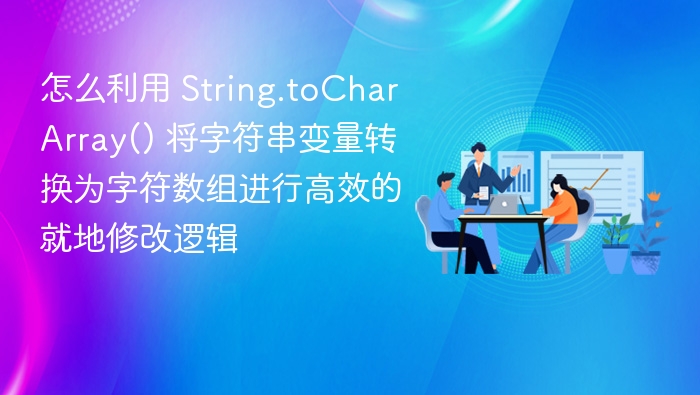 怎么利用 String.toCharArray() 将字符串变量转换为字符数组进行高效的就地修改逻辑