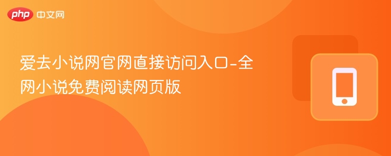 爱去小说网官网直接访问入口-全网小说免费阅读网页版
