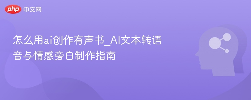 怎么用ai创作有声书_AI文本转语音与情感旁白制作指南