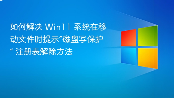 如何解决 Win11 系统在移动文件时提示“磁盘写保护” 注册表解除方法