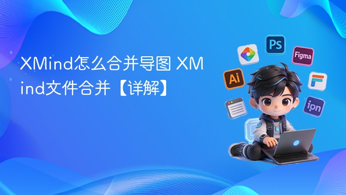 XMind怎么合并导图 XMind文件合并【详解】