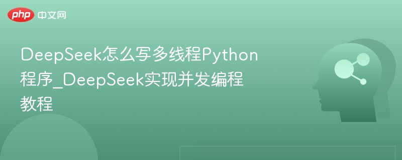 DeepSeek怎么写多线程Python程序_DeepSeek实现并发编程教程