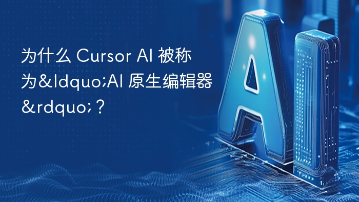 为什么 Cursor AI 被称为“AI 原生编辑器”？