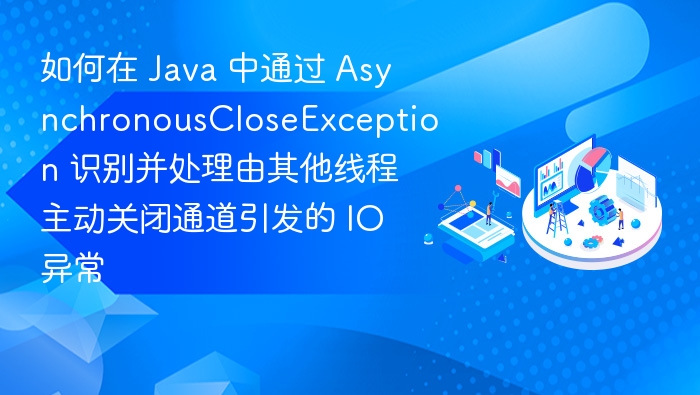如何在 Java 中通过 AsynchronousCloseException 识别并处理由其他线程主动关闭通道引发的 IO 异常