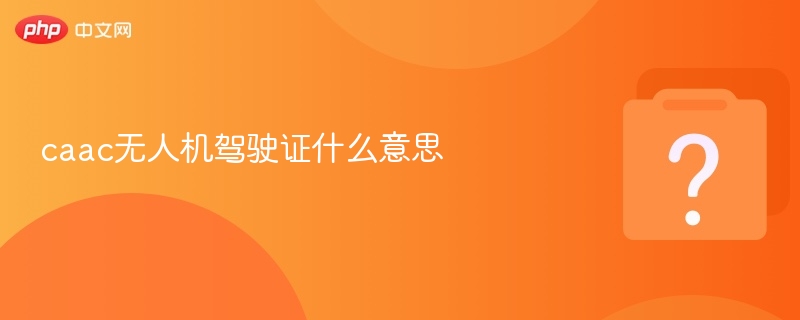 caac无人机驾驶证什么意思