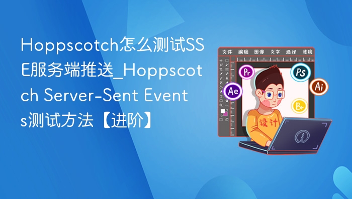 Hoppscotch怎么测试SSE服务端推送_Hoppscotch Server-Sent Events测试方法【进阶】
