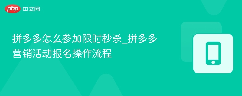 拼多多怎么参加限时秒杀_拼多多营销活动报名操作流程