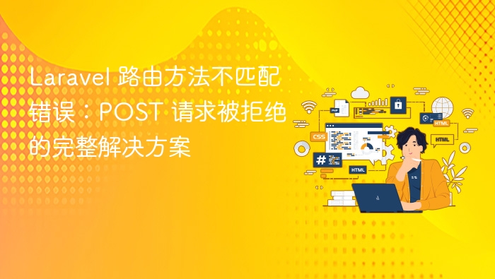 Laravel 路由方法不匹配错误：POST 请求被拒绝的完整解决方案

