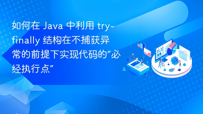 如何在 Java 中利用 try-finally 结构在不捕获异常的前提下实现代码的“必经执行点”