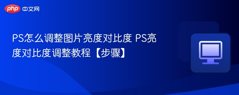 PS怎么调整图片亮度对比度 PS亮度对比度调整教程【步骤】