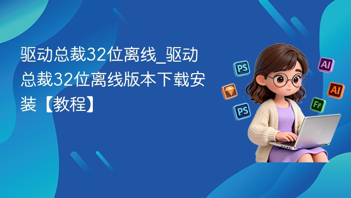 驱动总裁32位离线_驱动总裁32位离线版本下载安装【教程】