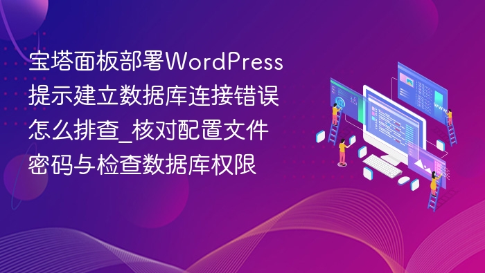 宝塔面板部署WordPress提示建立数据库连接错误怎么排查_核对配置文件密码与检查数据库权限