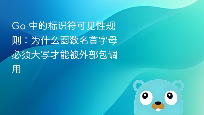 Go 中的标识符可见性规则:为什么函数名首字母必须大写才能被外部包调用