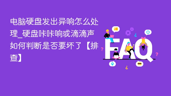 电脑硬盘发出异响怎么处理_硬盘咔咔响或滴滴声如何判断是否要坏了【排查】