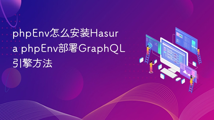 phpEnv怎么安装Hasura phpEnv部署GraphQL引擎方法