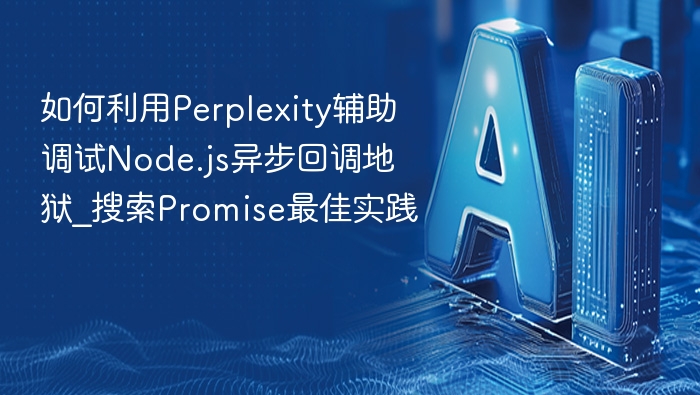 如何利用Perplexity辅助调试Node.js异步回调地狱_搜索Promise最佳实践