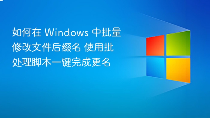 如何在 Windows 中批量修改文件后缀名 使用批处理脚本一键完成更名
