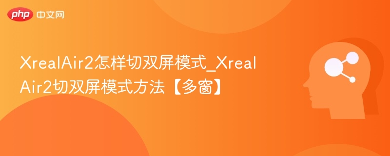 XrealAir2怎样切双屏模式_XrealAir2切双屏模式方法【多窗】