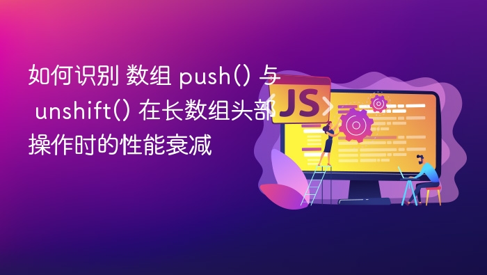 如何识别 数组 push() 与 unshift() 在长数组头部操作时的性能衰减