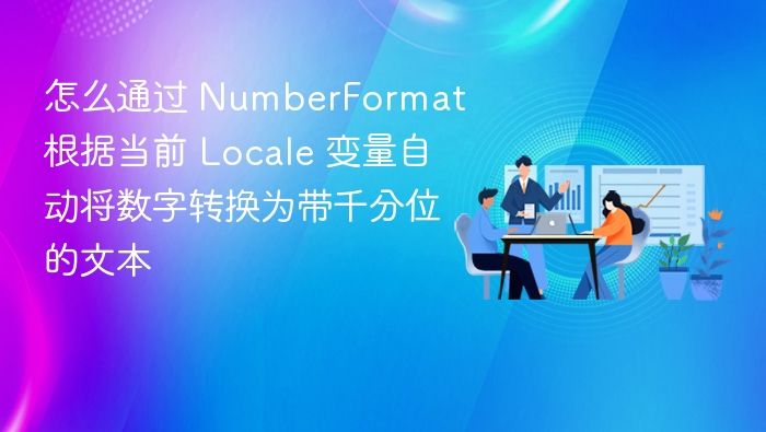 怎么通过 NumberFormat 根据当前 Locale 变量自动将数字转换为带千分位的文本