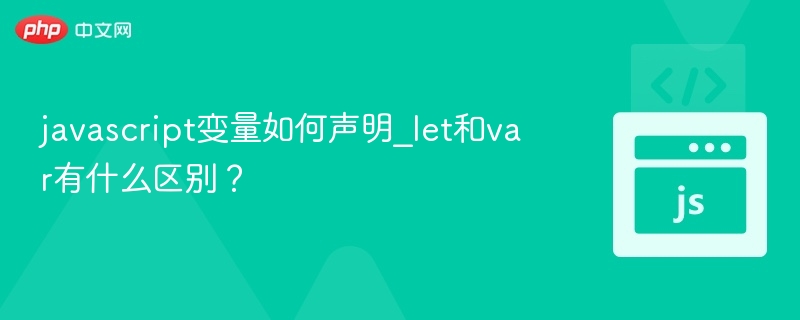 javascript变量如何声明_let和var有什么区别？