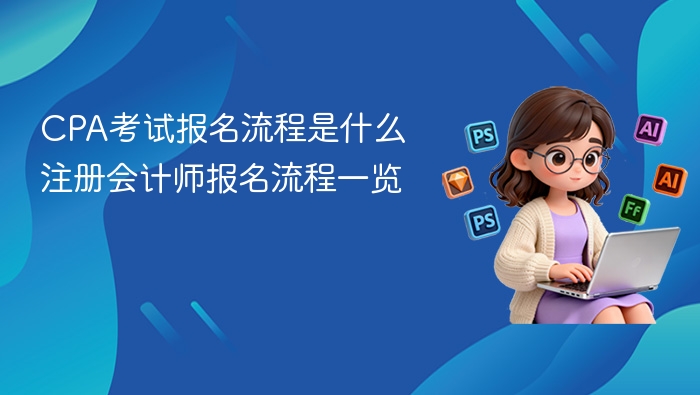 CPA考试报名流程是什么 注册会计师报名流程一览